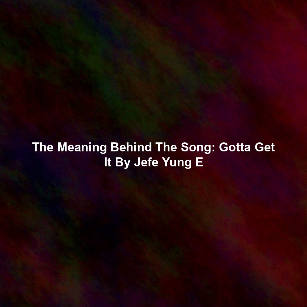 The Meaning Behind The Song: Gotta Get It By Jefe Yung E