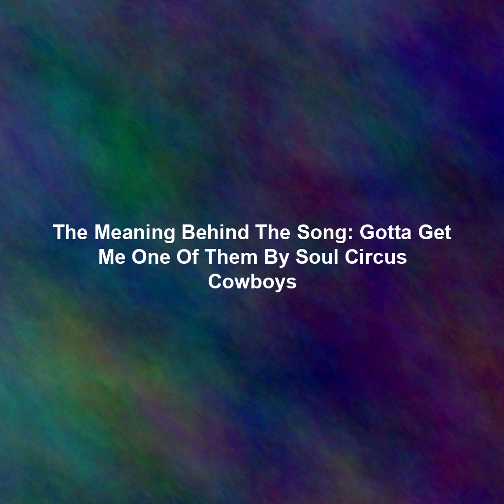 The Meaning Behind The Song: Gotta Get Me One Of Them By Soul Circus Cowboys