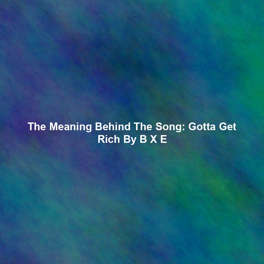 The Meaning Behind The Song: Gotta Get Rich By B X E