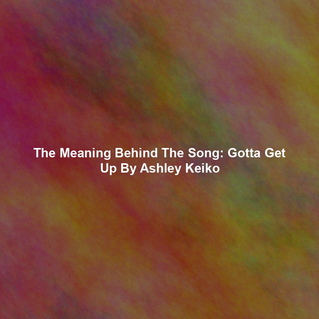 The Meaning Behind The Song: Gotta Get Up By Ashley Keiko