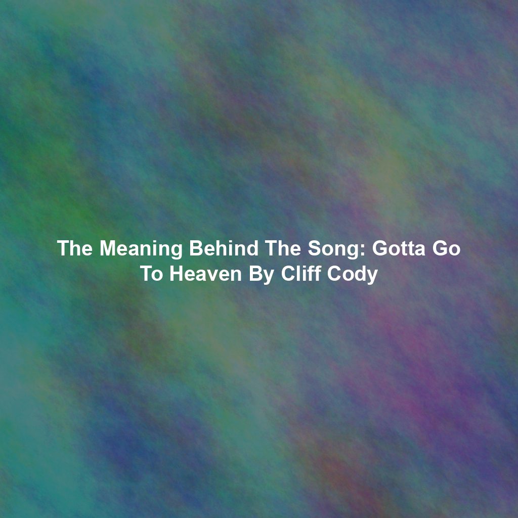 The Meaning Behind The Song: Gotta Go To Heaven By Cliff Cody