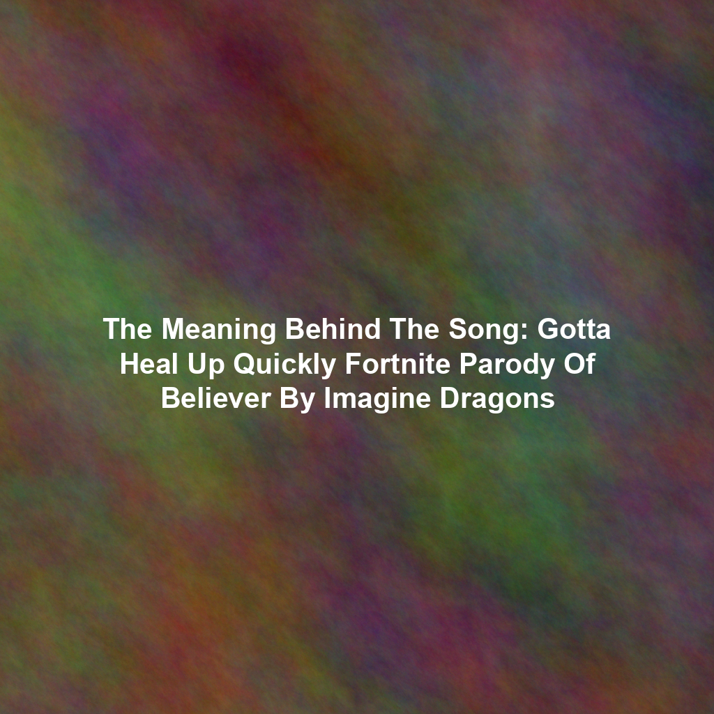 The Meaning Behind The Song: Gotta Heal Up Quickly Fortnite Parody Of Believer By Imagine Dragons