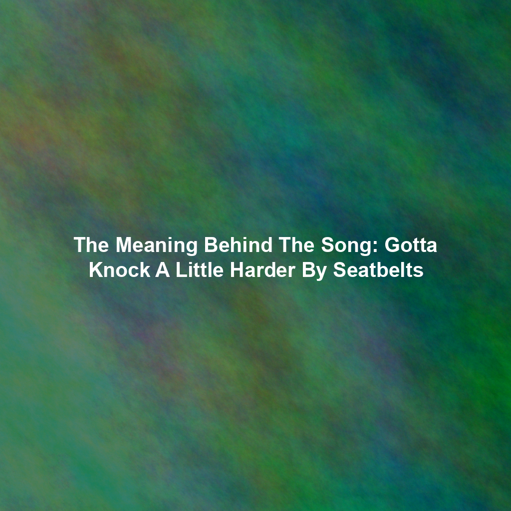 The Meaning Behind The Song: Gotta Knock A Little Harder By Seatbelts