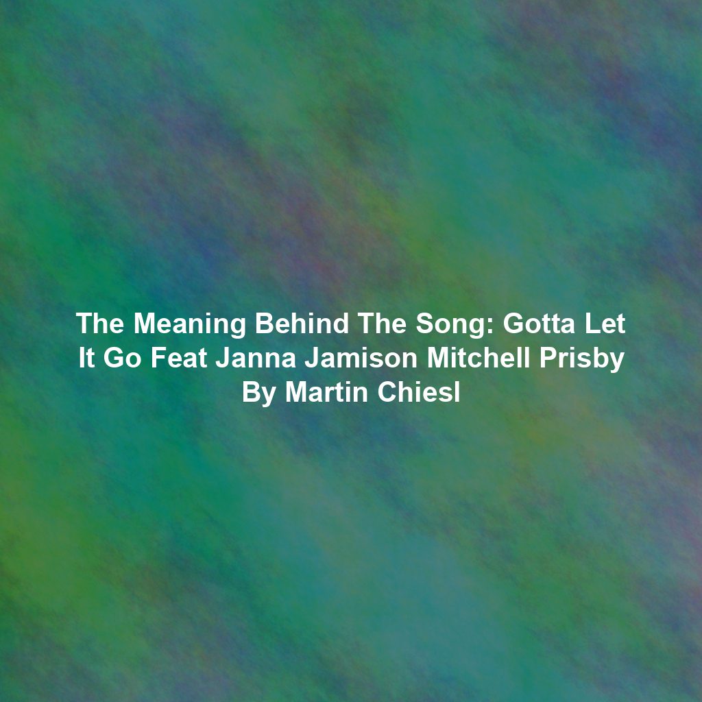 The Meaning Behind The Song: Gotta Let It Go Feat Janna Jamison Mitchell Prisby By Martin Chiesl