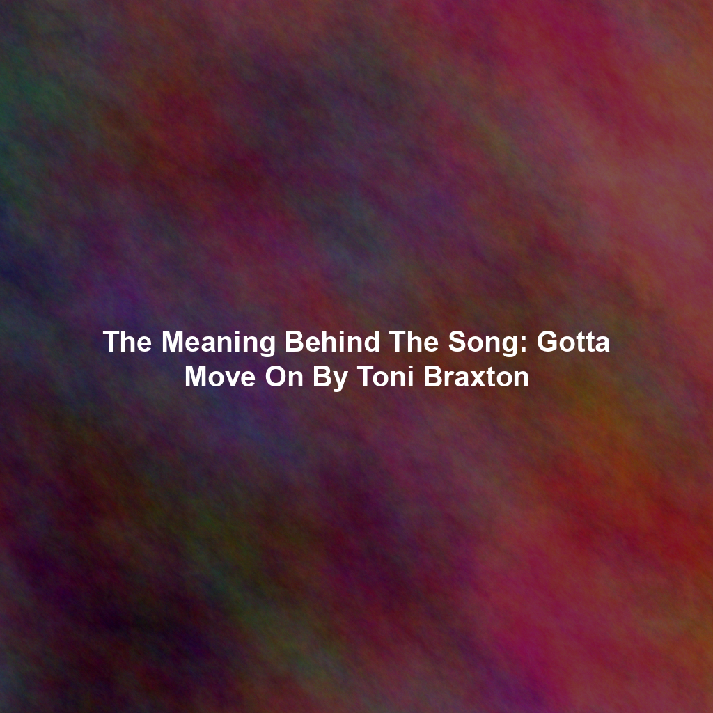 The Meaning Behind The Song: Gotta Move On By Toni Braxton