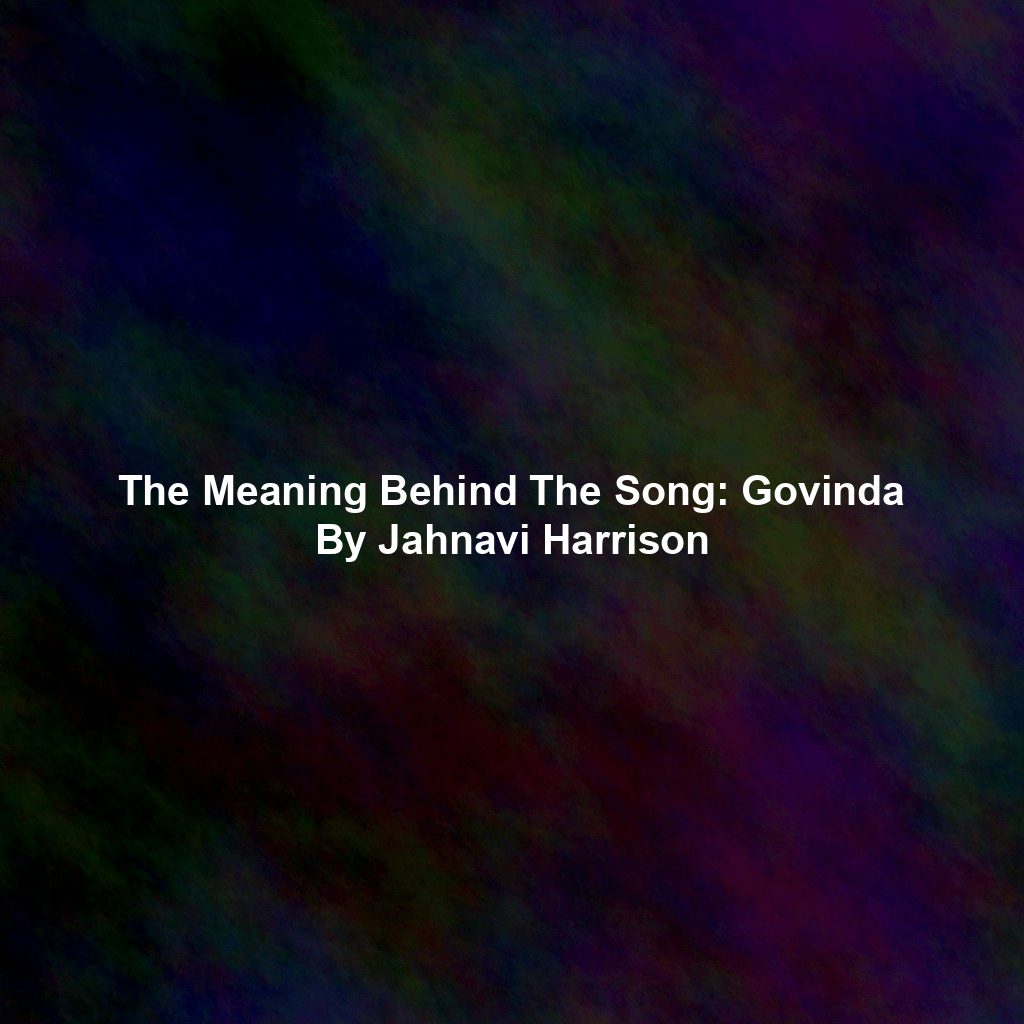 The Meaning Behind The Song: Govinda By Jahnavi Harrison