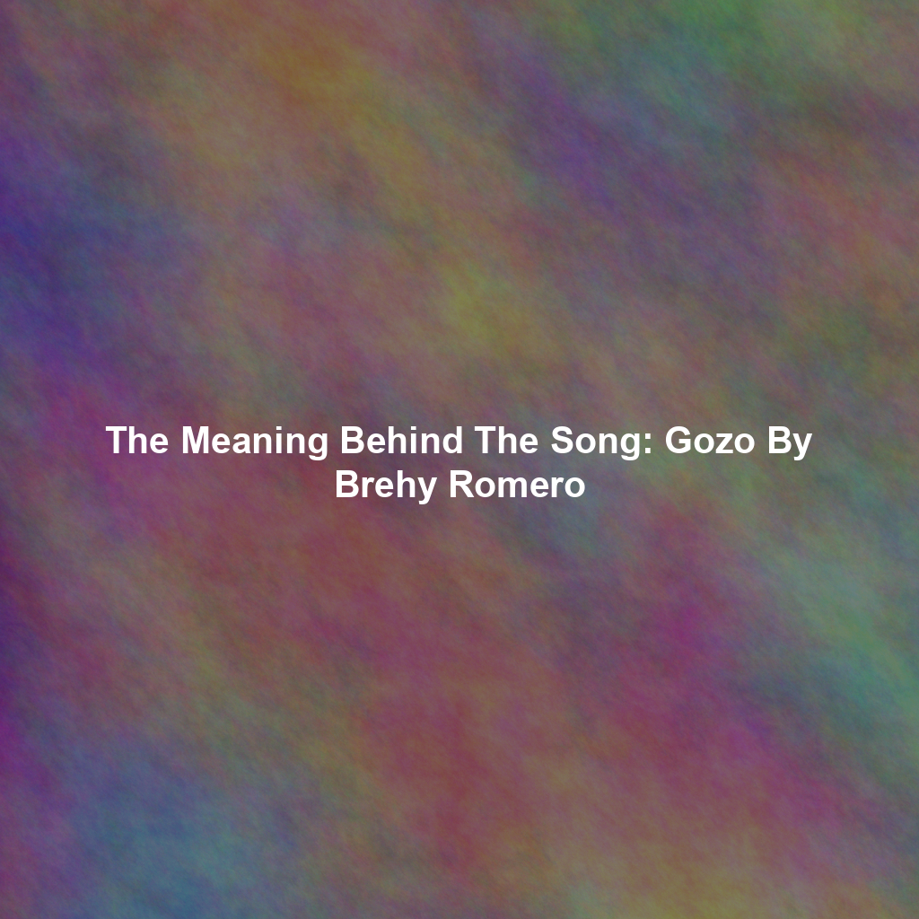 The Meaning Behind The Song: Gozo By Brehy Romero
