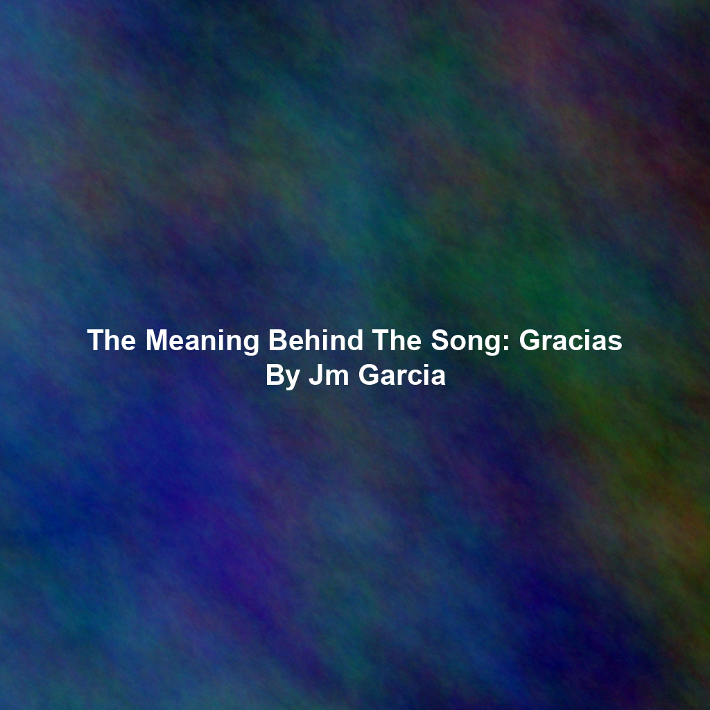 The Meaning Behind The Song: Gracias By Jm Garcia