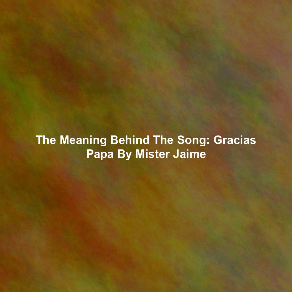 The Meaning Behind The Song: Gracias Papa By Mister Jaime
