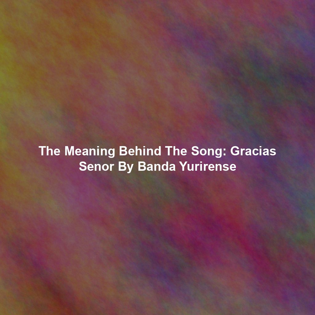 The Meaning Behind The Song: Gracias Senor By Banda Yurirense