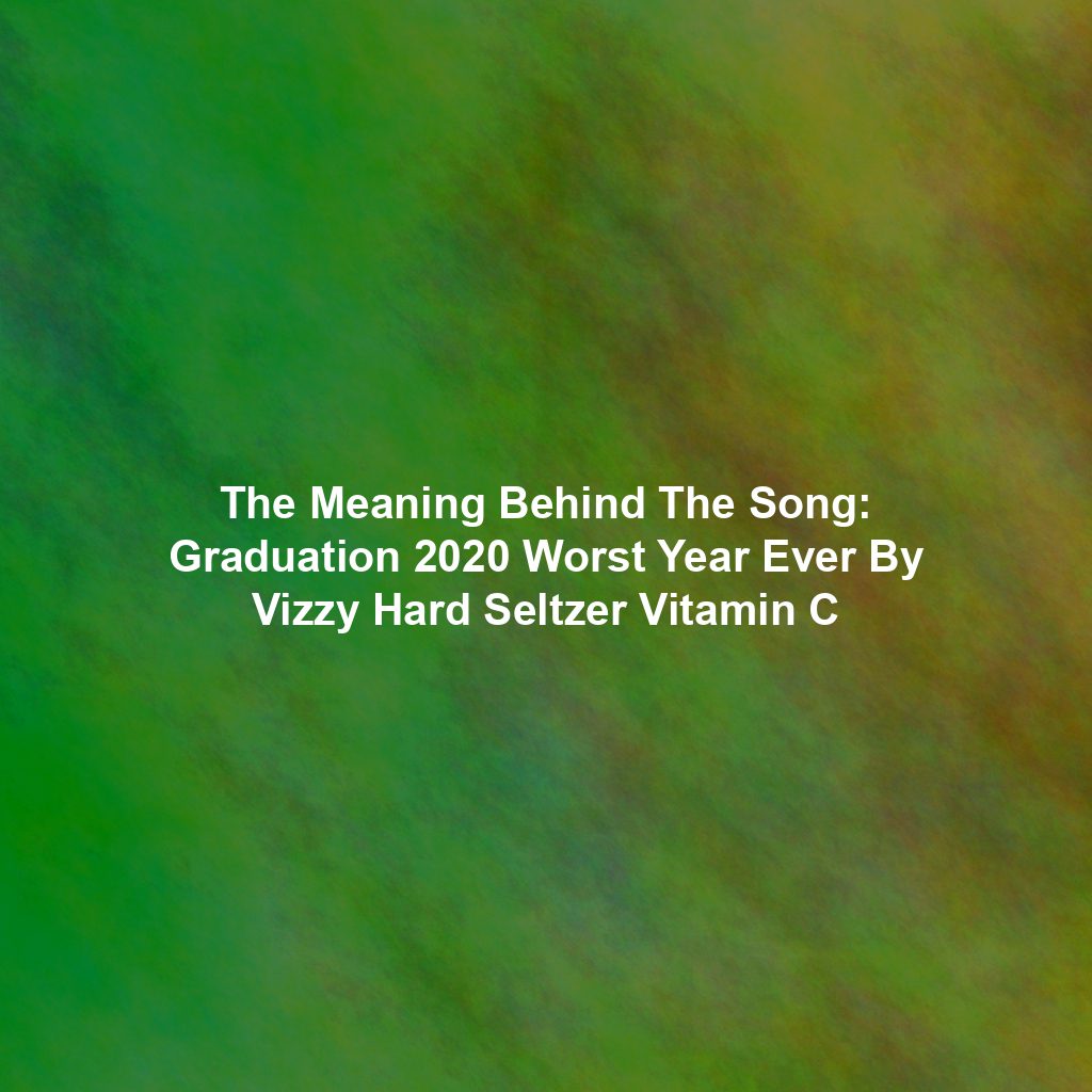 The Meaning Behind The Song: Graduation 2020 Worst Year Ever By Vizzy Hard Seltzer Vitamin C