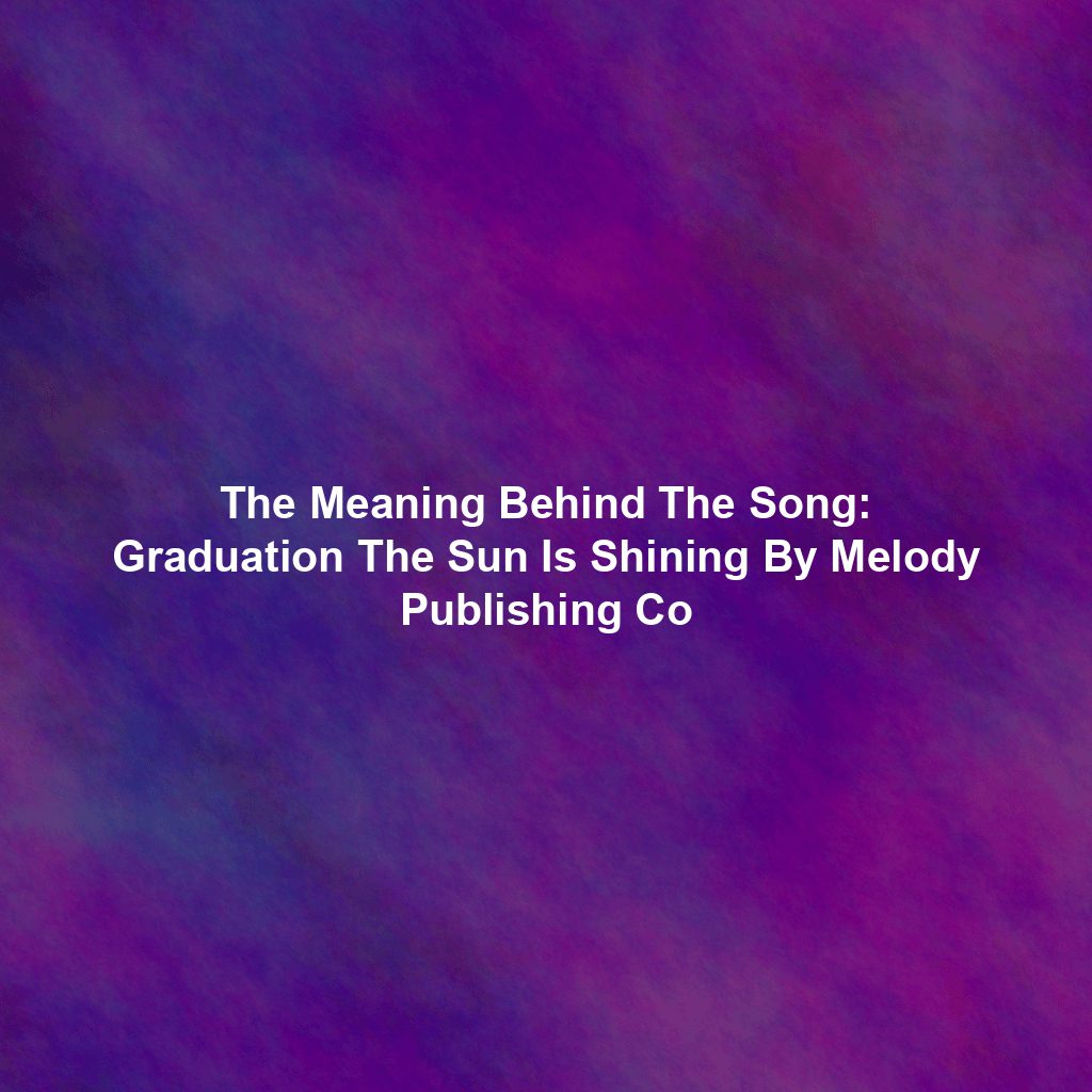 The Meaning Behind The Song: Graduation The Sun Is Shining By Melody Publishing Co