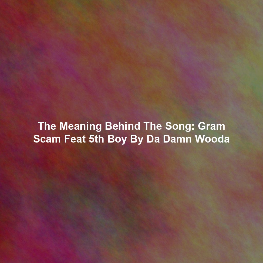 The Meaning Behind The Song: Gram Scam Feat 5th Boy By Da Damn Wooda