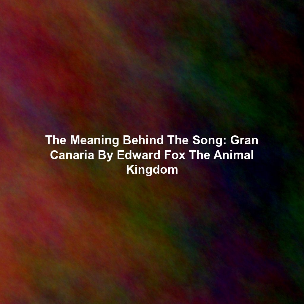 The Meaning Behind The Song: Gran Canaria By Edward Fox The Animal Kingdom