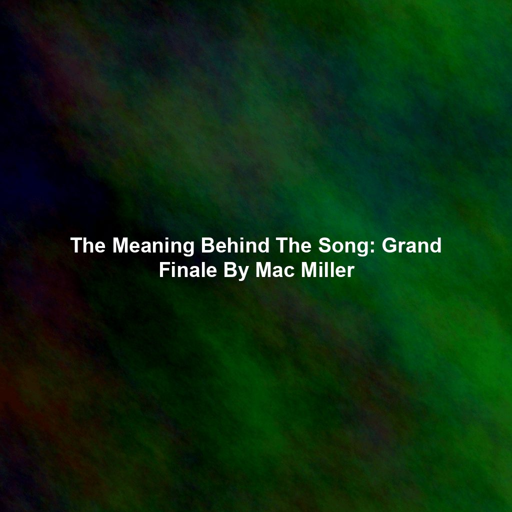 The Meaning Behind The Song: Grand Finale By Mac Miller