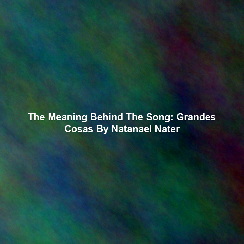 The Meaning Behind The Song: Grandes Cosas By Natanael Nater