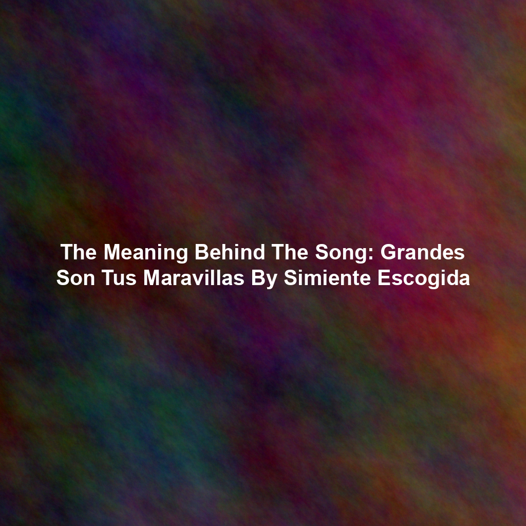 The Meaning Behind The Song: Grandes Son Tus Maravillas By Simiente Escogida