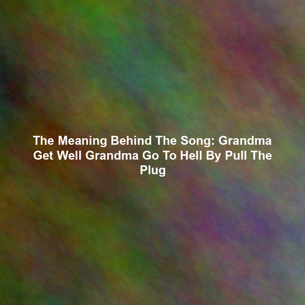 The Meaning Behind The Song: Grandma Get Well Grandma Go To Hell By Pull The Plug
