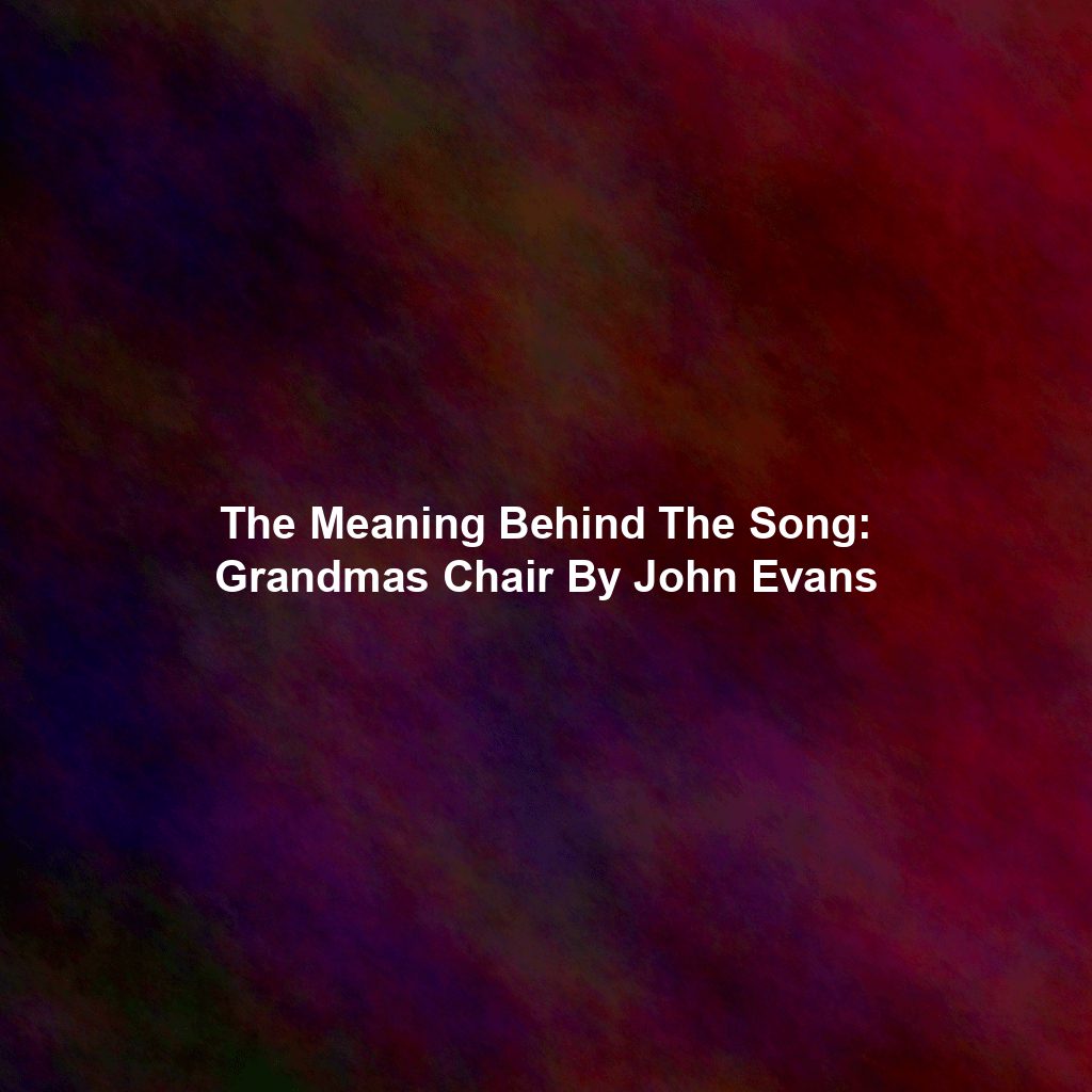 The Meaning Behind The Song: Grandmas Chair By John Evans