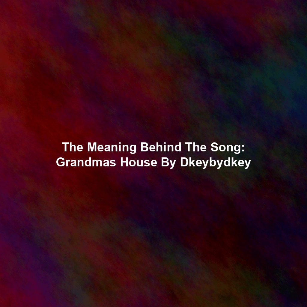 The Meaning Behind The Song: Grandmas House By Dkeybydkey