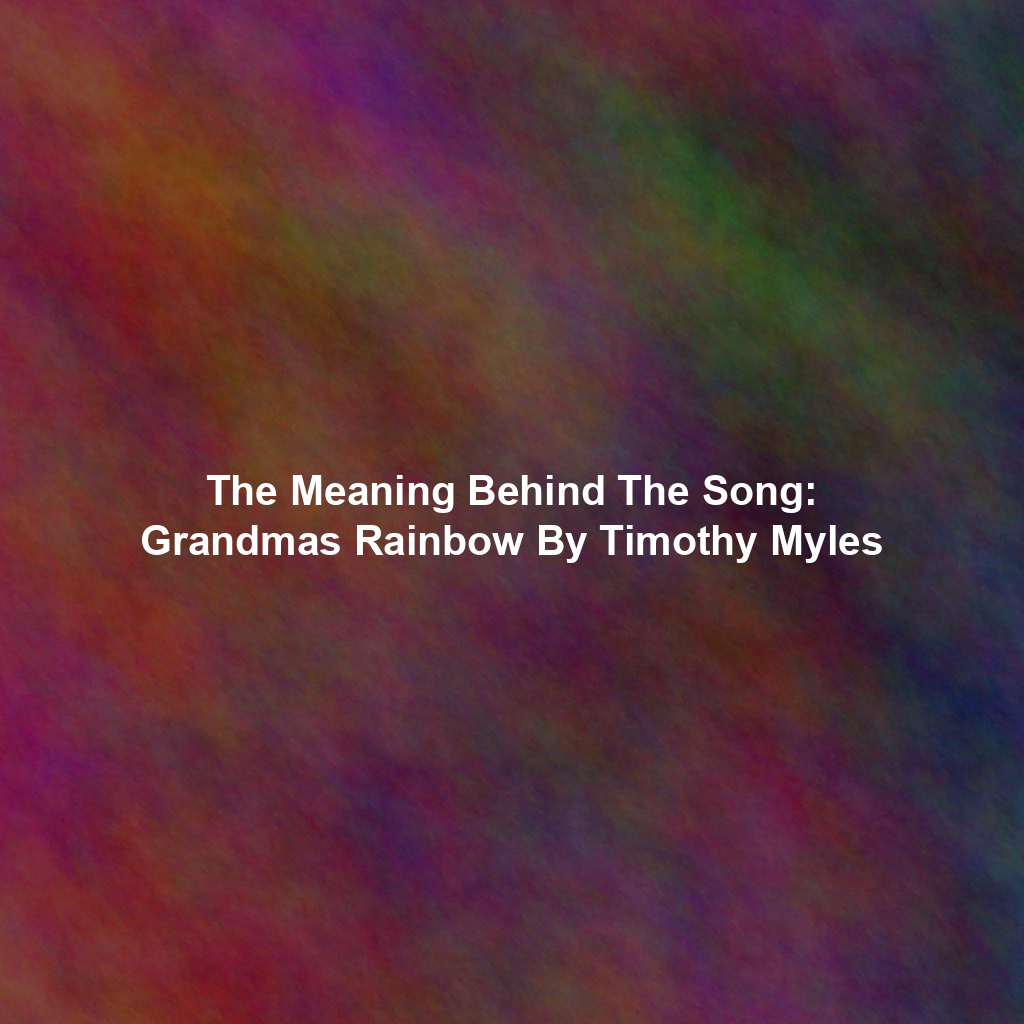 The Meaning Behind The Song: Grandmas Rainbow By Timothy Myles