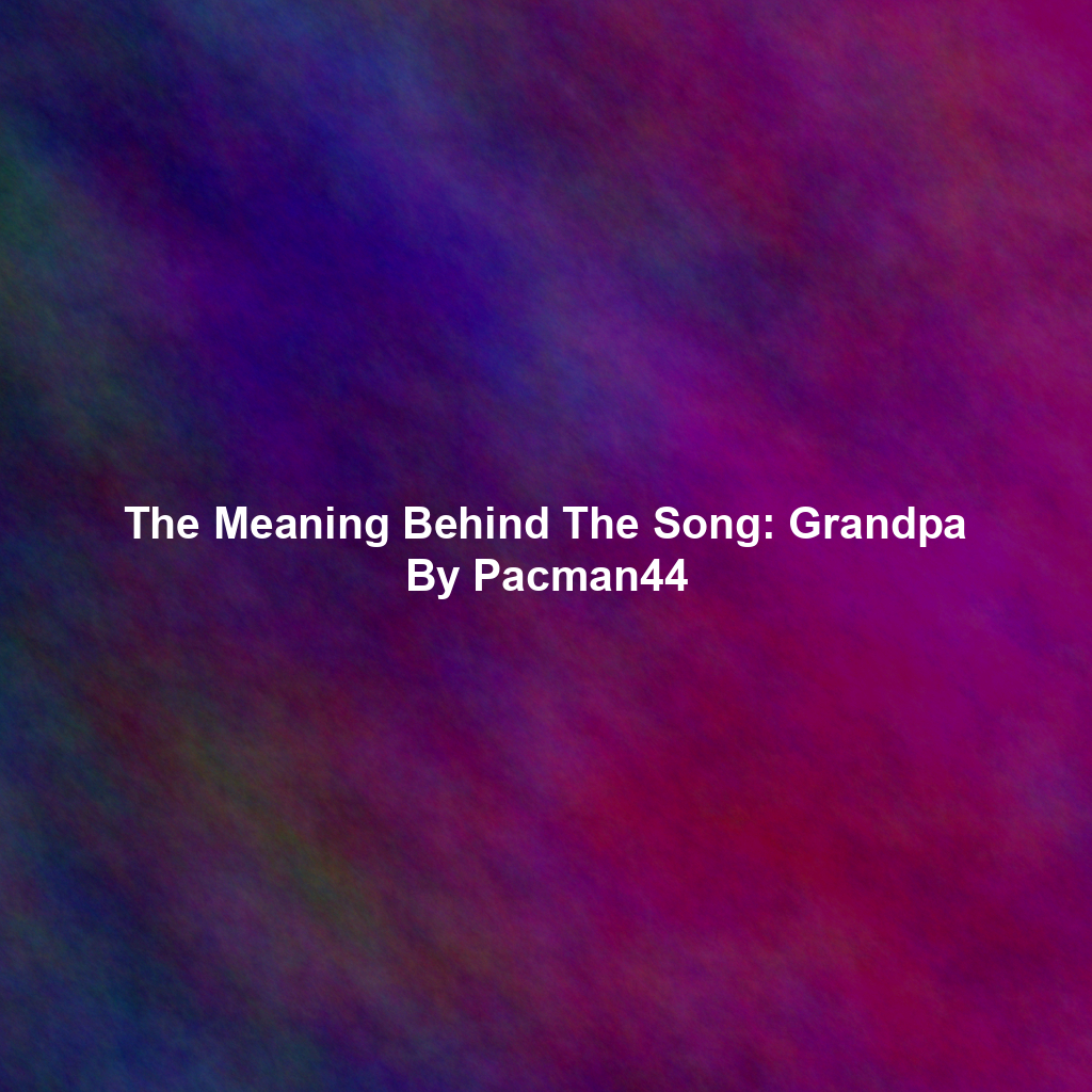 The Meaning Behind The Song: Grandpa By Pacman44
