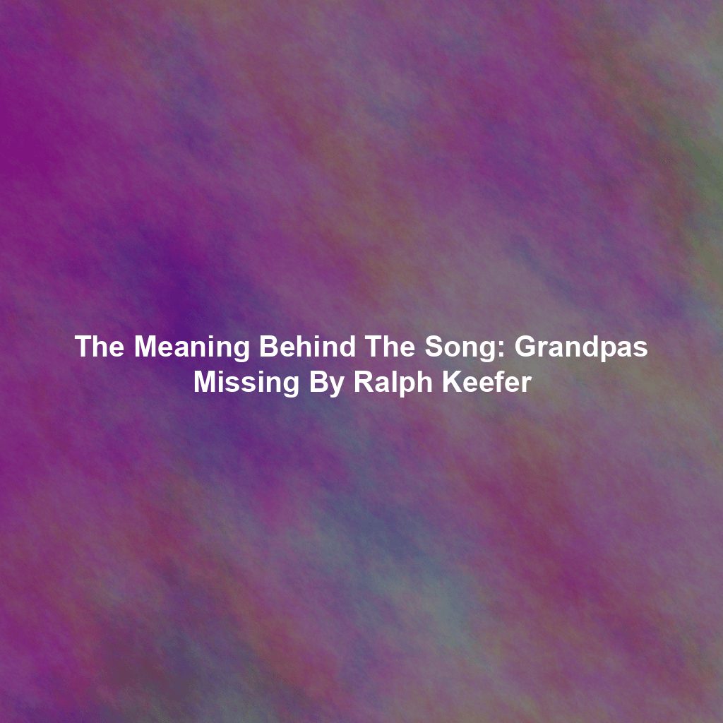 The Meaning Behind The Song: Grandpas Missing By Ralph Keefer