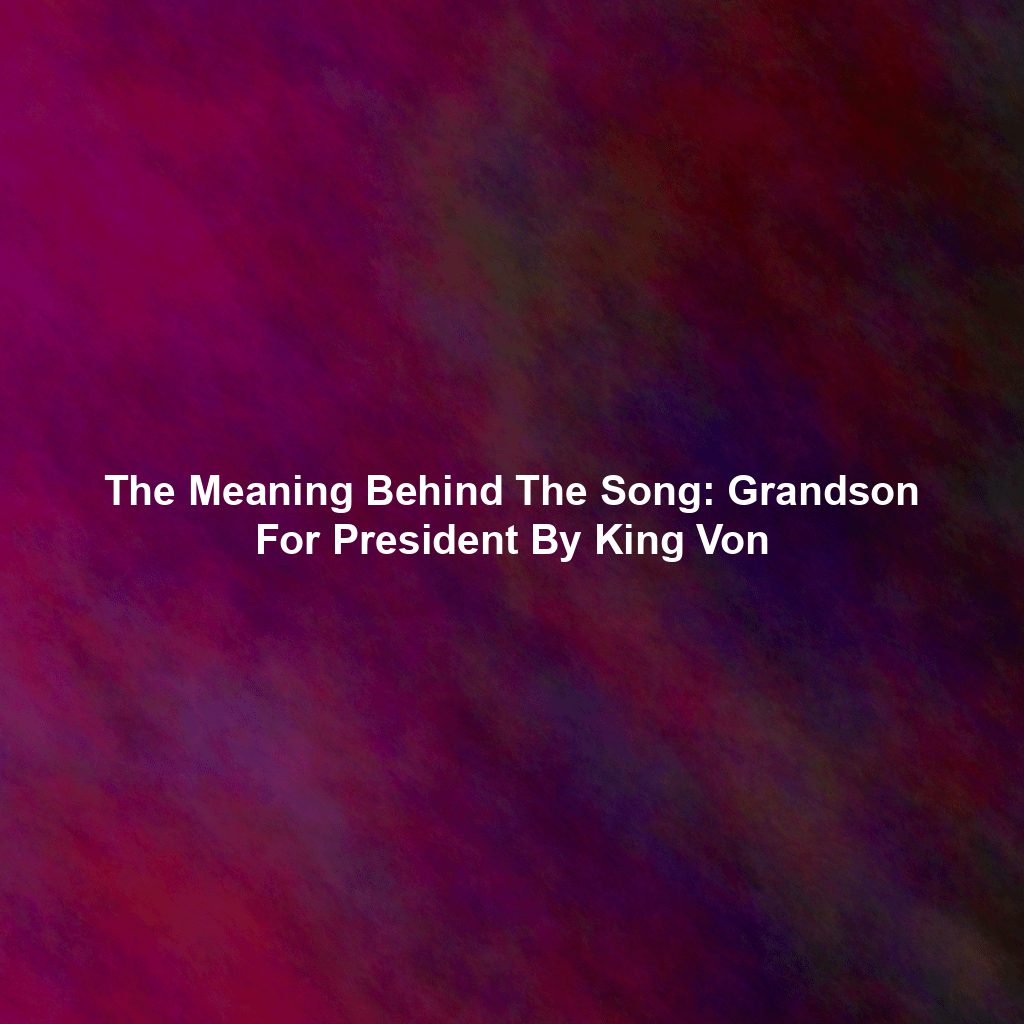 The Meaning Behind The Song: Grandson For President By King Von