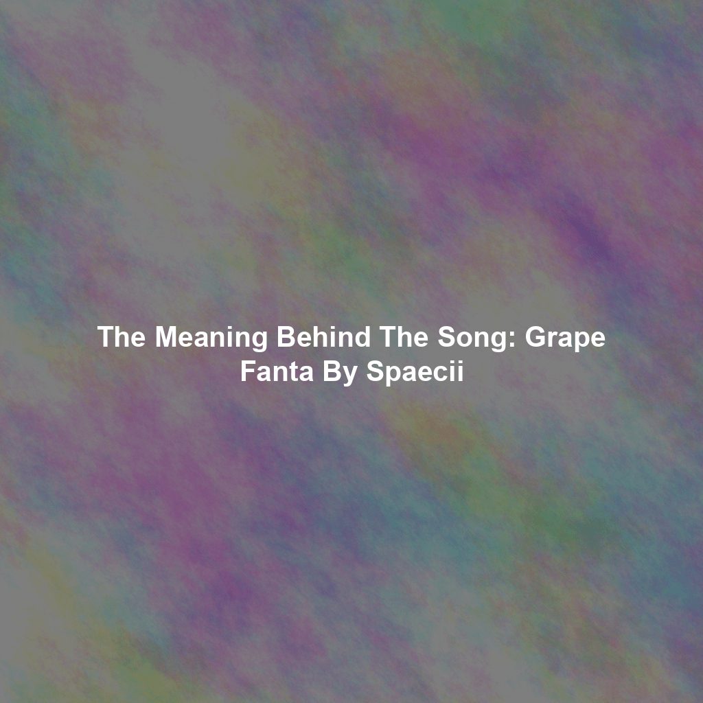 The Meaning Behind The Song: Grape Fanta By Spaecii