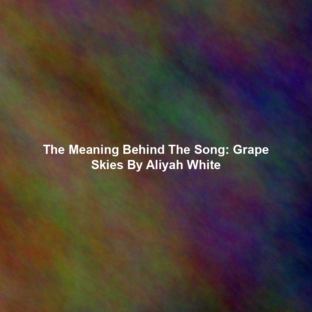 The Meaning Behind The Song: Grape Skies By Aliyah White