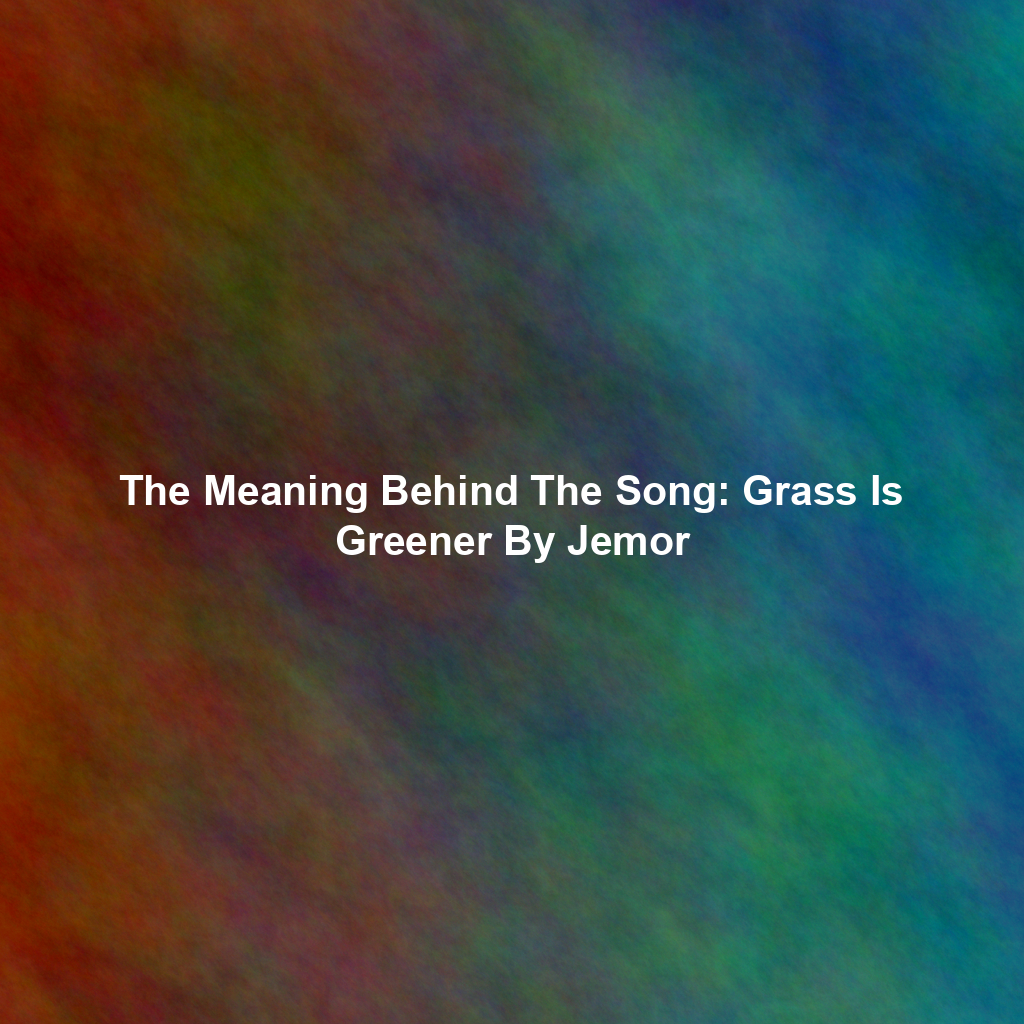 The Meaning Behind The Song: Grass Is Greener By Jemor
