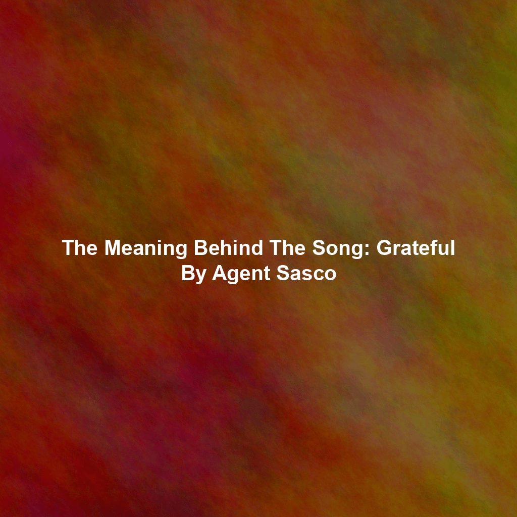 The Meaning Behind The Song: Grateful By Agent Sasco