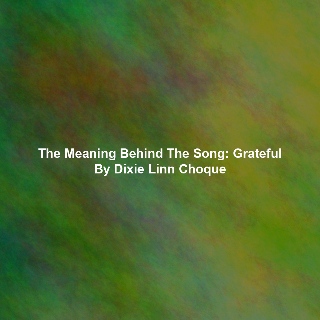 The Meaning Behind The Song: Grateful By Dixie Linn Choque