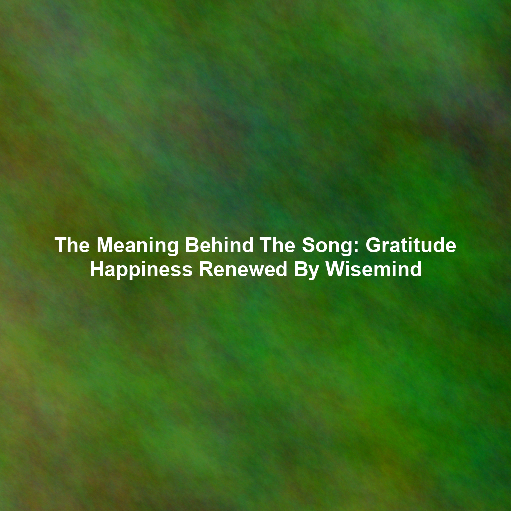 The Meaning Behind The Song: Gratitude Happiness Renewed By Wisemind