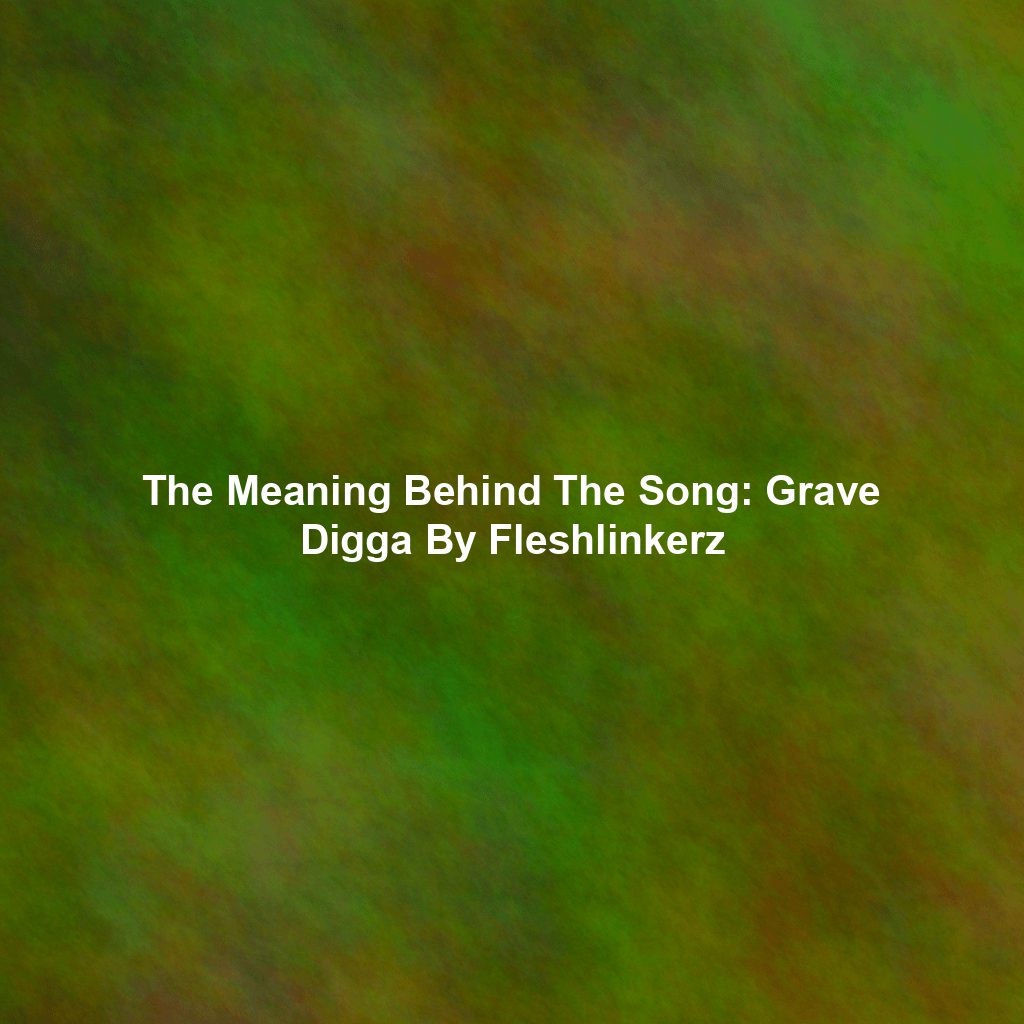 The Meaning Behind The Song: Grave Digga By Fleshlinkerz