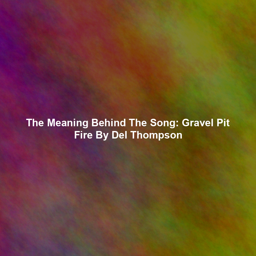 The Meaning Behind The Song: Gravel Pit Fire By Del Thompson