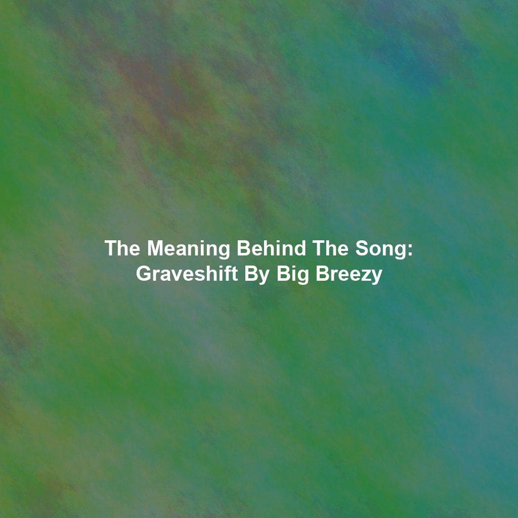 The Meaning Behind The Song: Graveshift By Big Breezy
