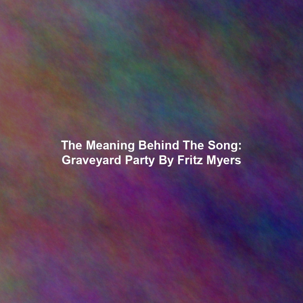 The Meaning Behind The Song: Graveyard Party By Fritz Myers