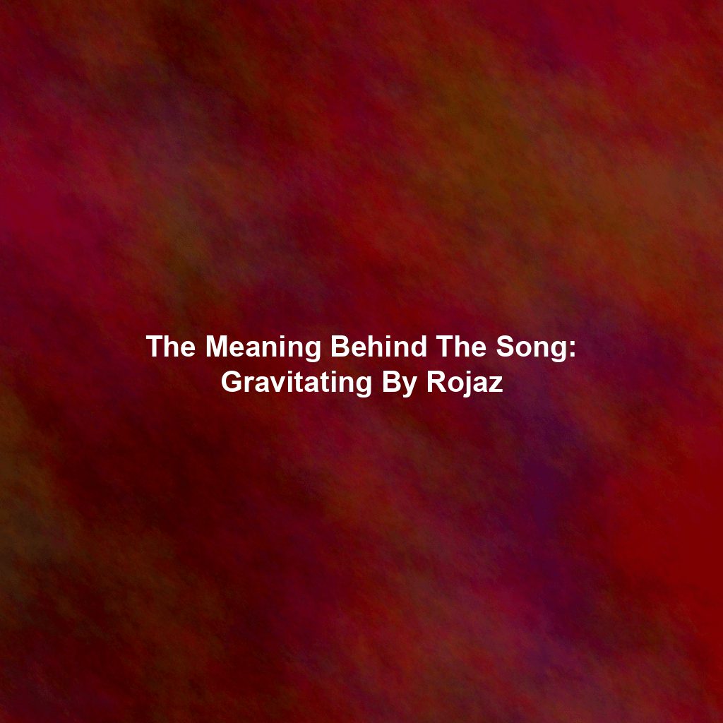 The Meaning Behind The Song: Gravitating By Rojaz