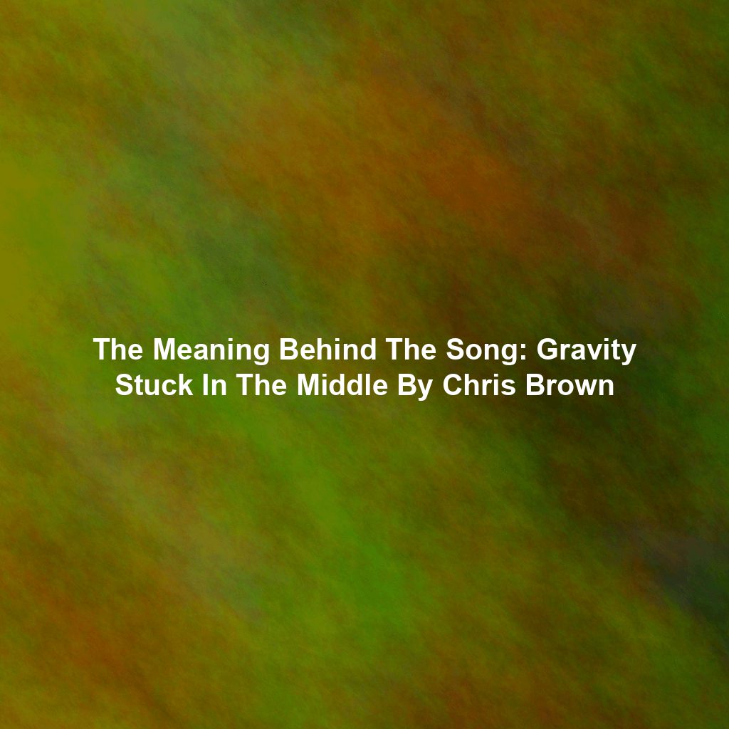 The Meaning Behind The Song: Gravity Stuck In The Middle By Chris Brown