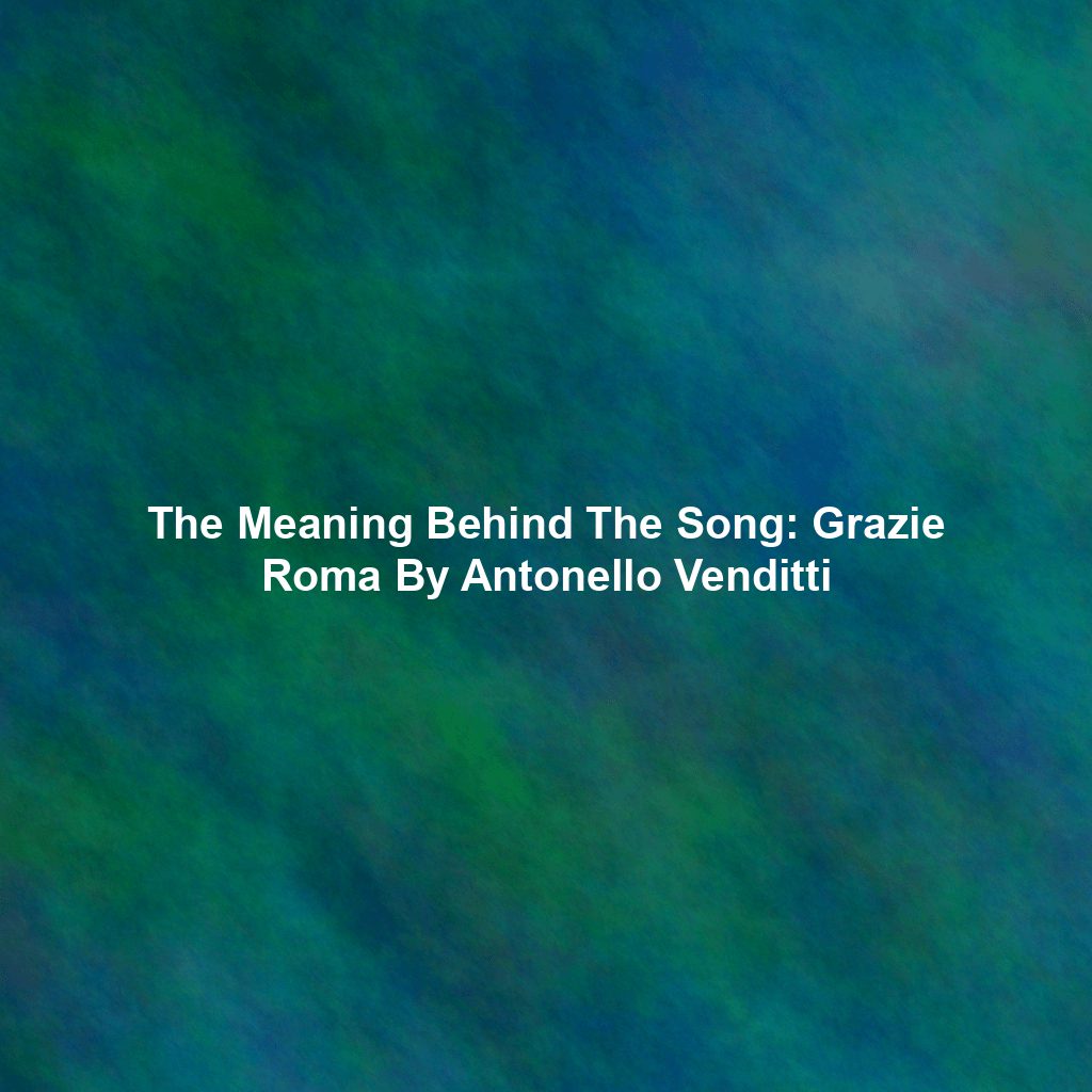 The Meaning Behind The Song: Grazie Roma By Antonello Venditti
