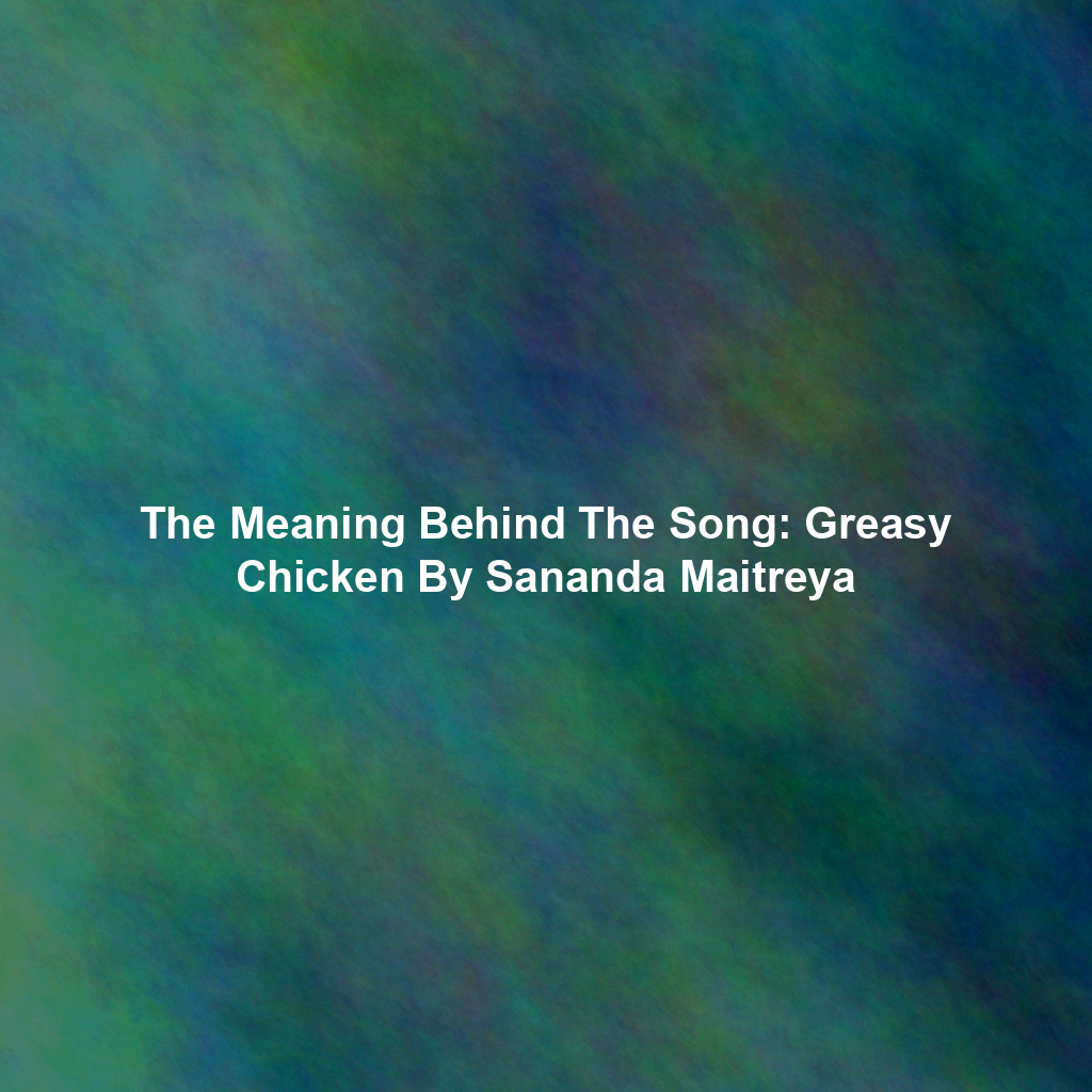 The Meaning Behind The Song: Greasy Chicken By Sananda Maitreya