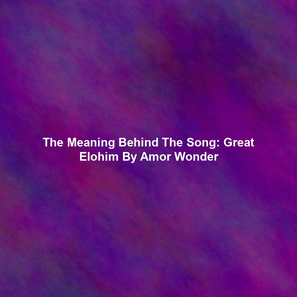 The Meaning Behind The Song: Great Elohim By Amor Wonder