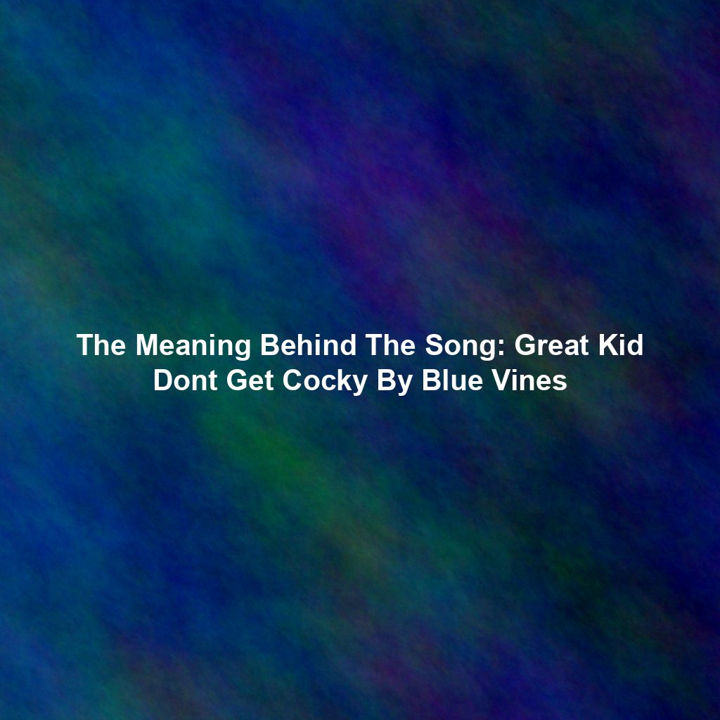 The Meaning Behind The Song: Great Kid Dont Get Cocky By Blue Vines