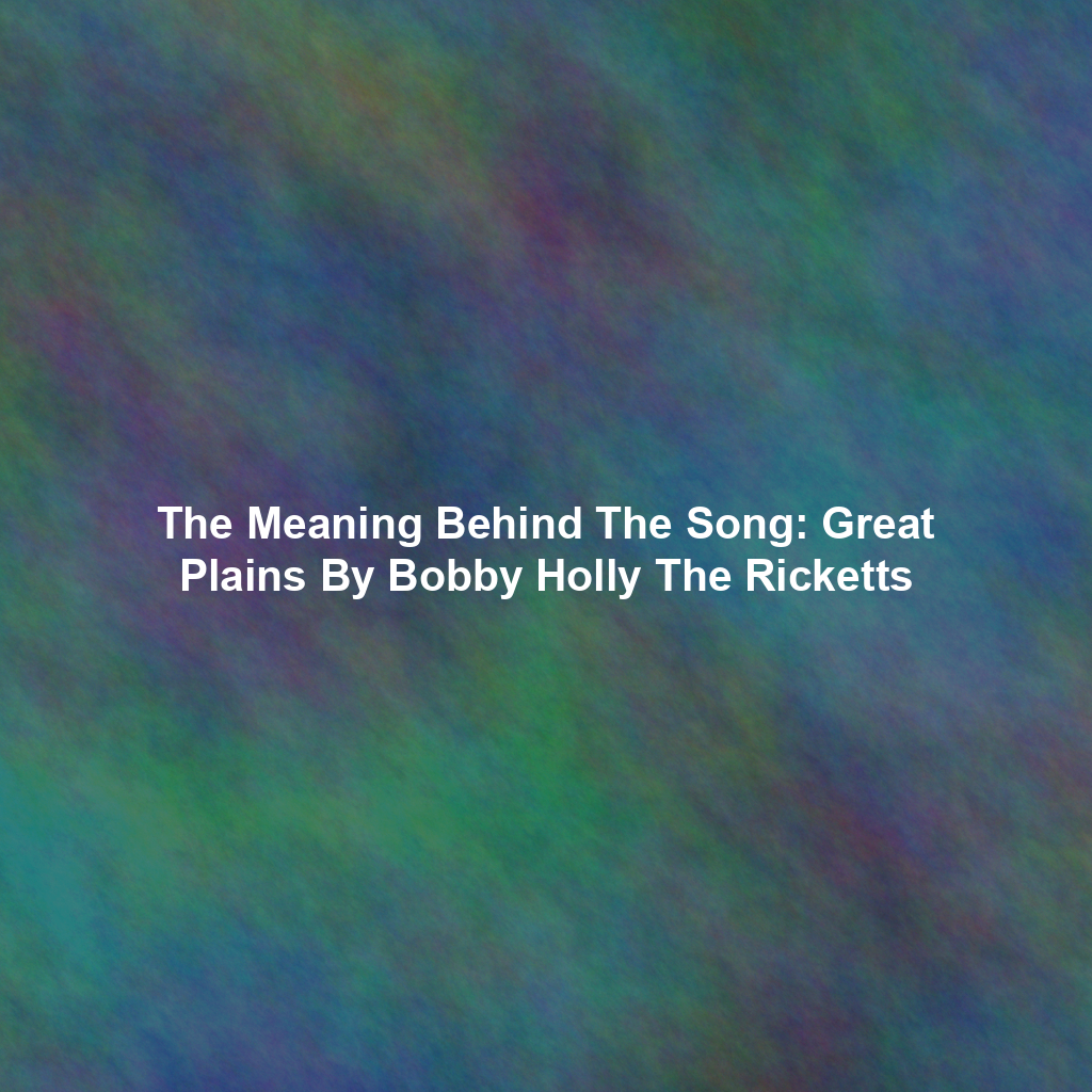 The Meaning Behind The Song: Great Plains By Bobby Holly The Ricketts