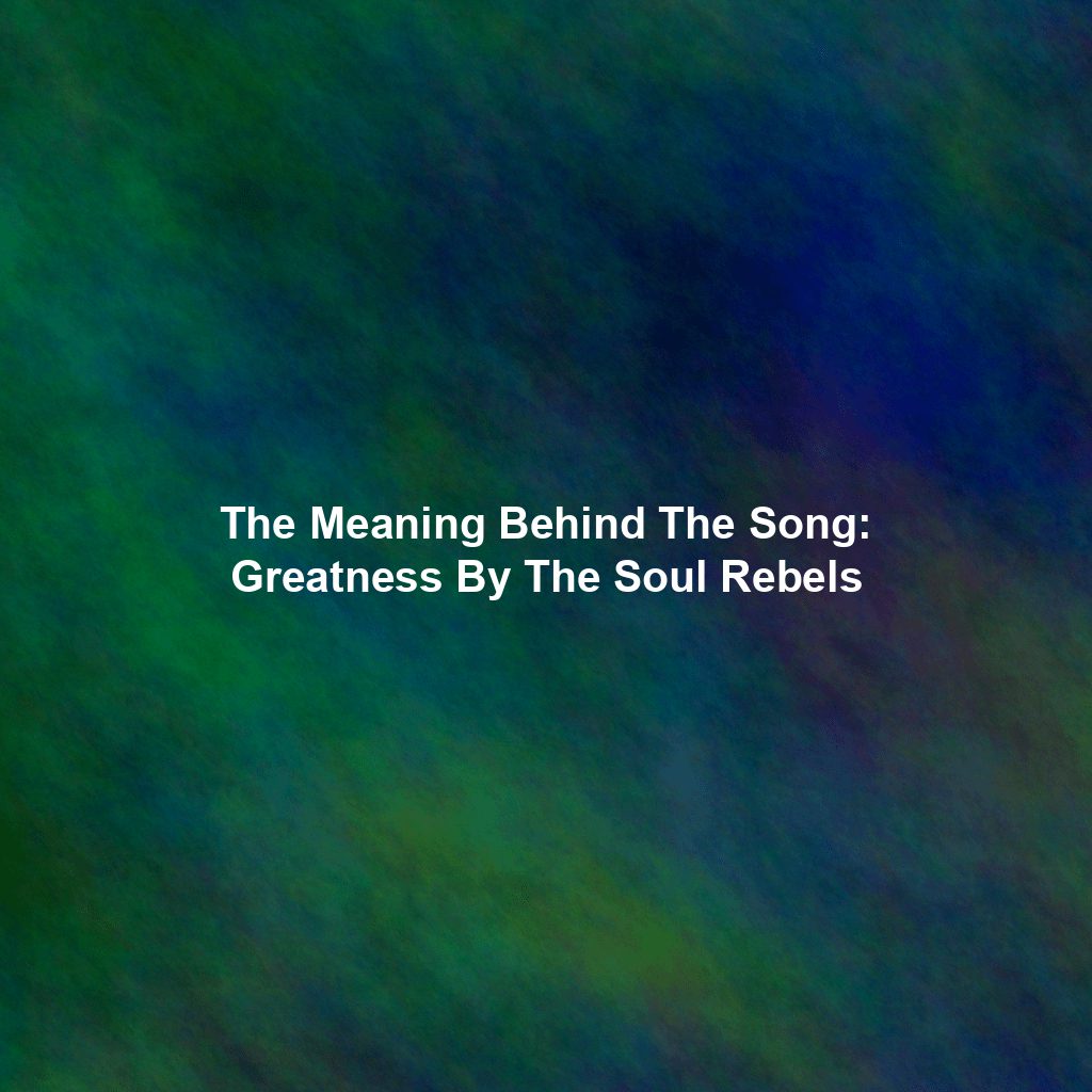 The Meaning Behind The Song: Greatness By The Soul Rebels