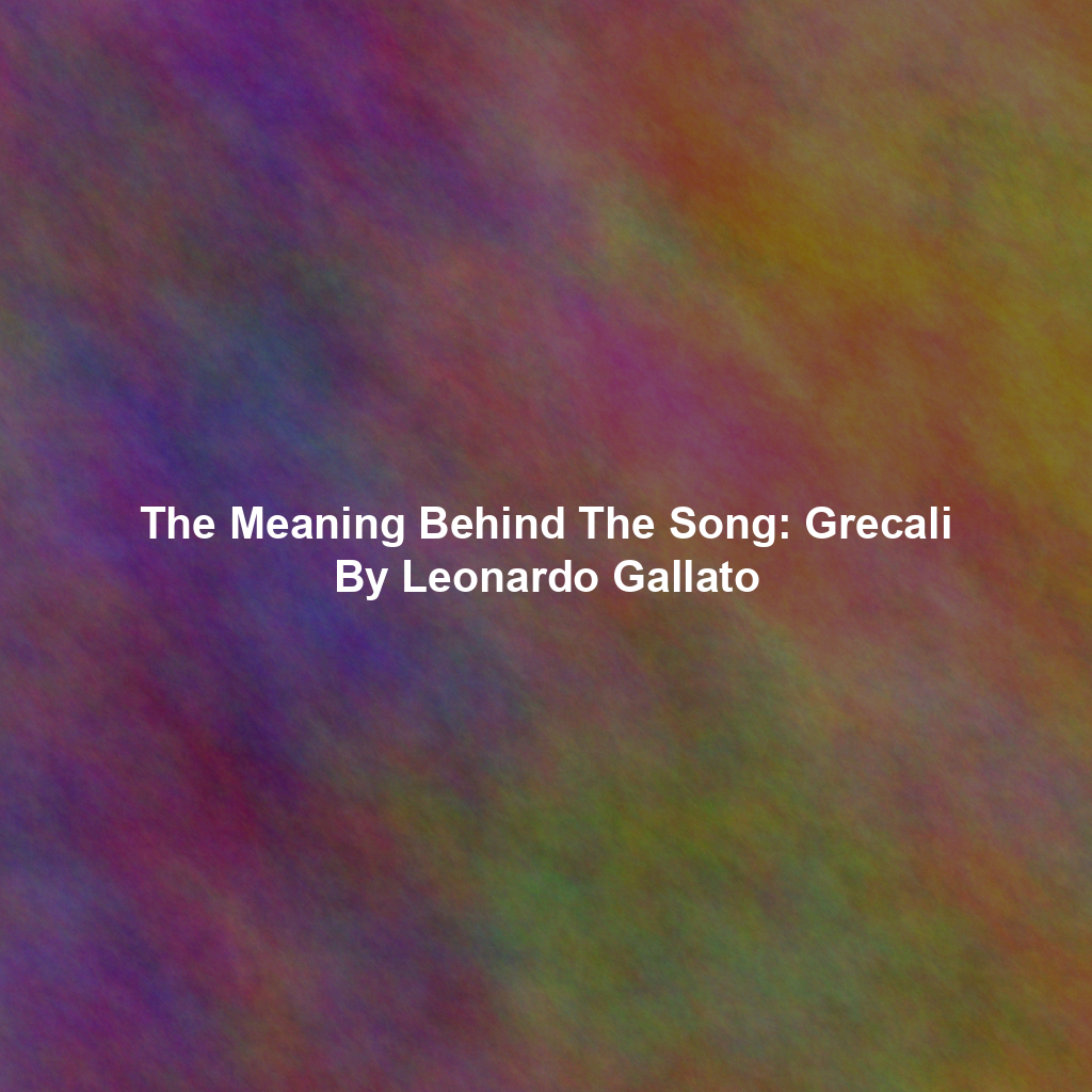 The Meaning Behind The Song: Grecali By Leonardo Gallato