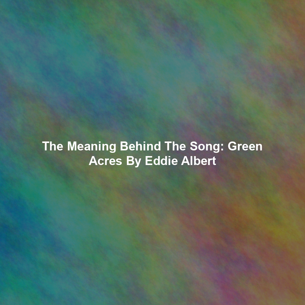 The Meaning Behind The Song: Green Acres By Eddie Albert