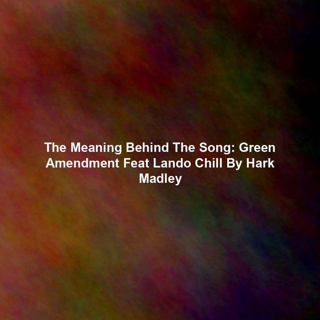 The Meaning Behind The Song: Green Amendment Feat Lando Chill By Hark Madley