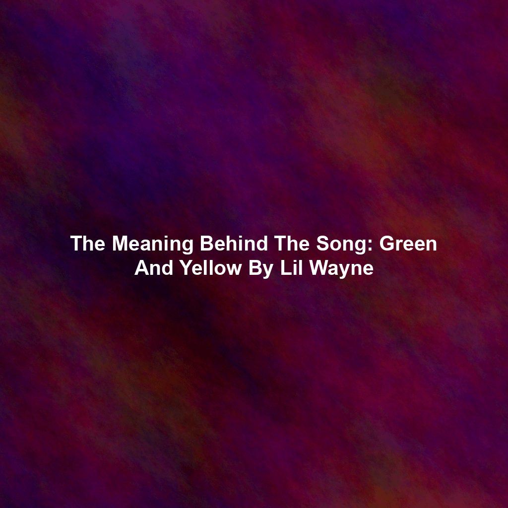 The Meaning Behind The Song: Green And Yellow By Lil Wayne
